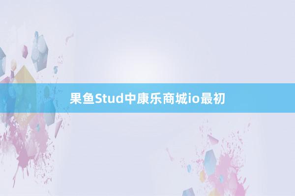 果鱼Stud中康乐商城io最初