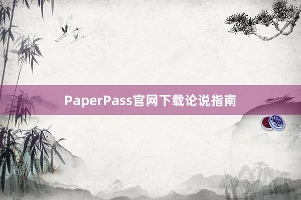 PaperPass官网下载论说指南